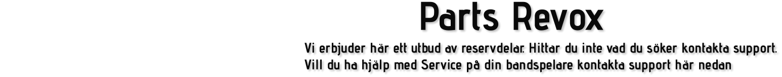 Parts Revox Vi erbjuder här ett utbud av reservdelar. Hittar du inte vad du söker kontakta support. Vill du ha hjälp med Service på din bandspelare kontakta support här nedan
